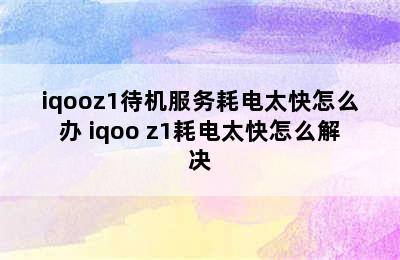 iqooz1待机服务耗电太快怎么办 iqoo z1耗电太快怎么解决